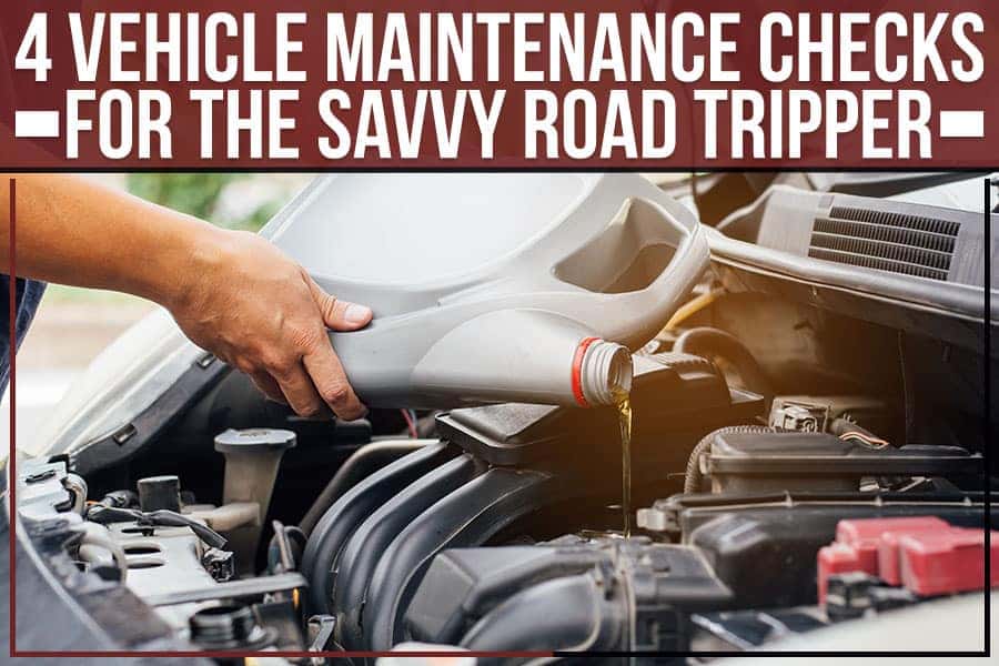 4 Vehicle Maintenance Checks For The Savvy Road Tripper